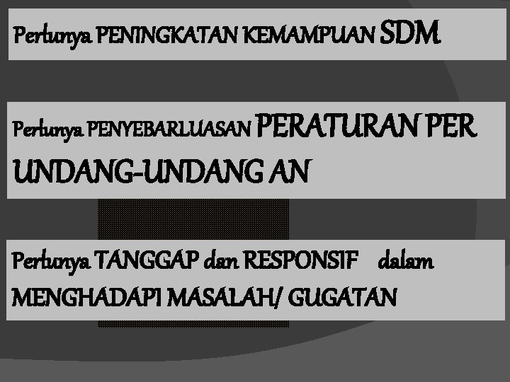 Perlunya PENINGKATAN KEMAMPUAN SDM Perlunya PENYEBARLUASAN PERATURAN PER UNDANG-UNDANG AN Perlunya TANGGAP dan RESPONSIF