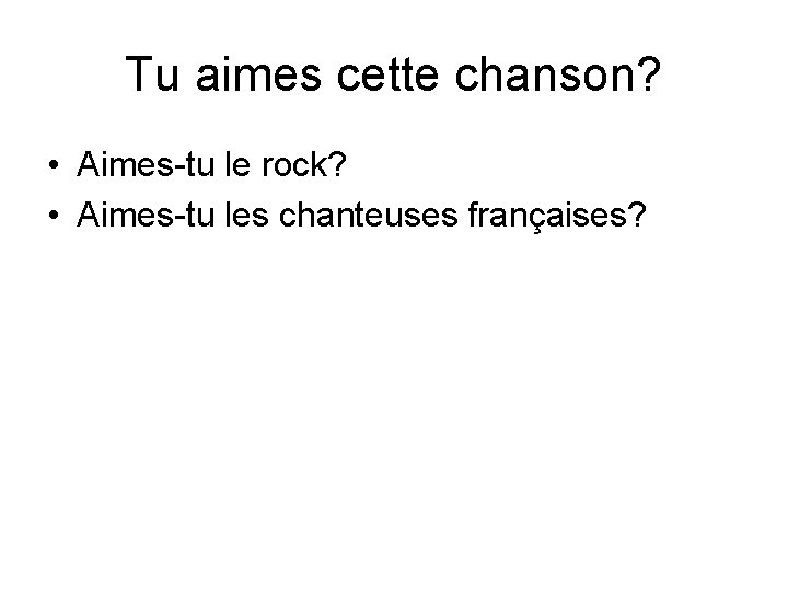 Tu aimes cette chanson? • Aimes-tu le rock? • Aimes-tu les chanteuses françaises? 
