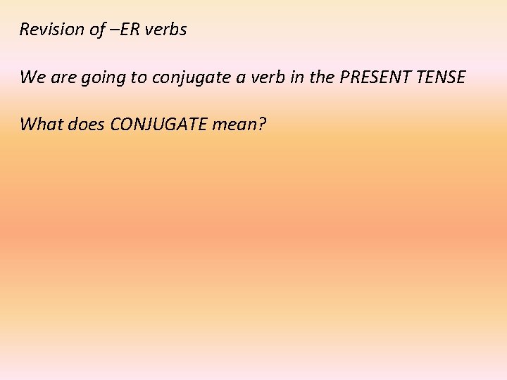 Revision of –ER verbs We are going to conjugate a verb in the PRESENT
