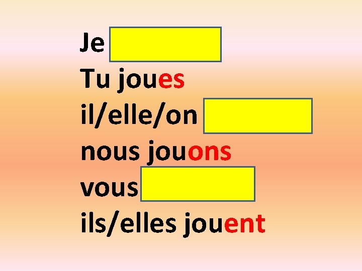 Je joue Tu joues il/elle/on joue nous jouons vous jouez ils/elles jouent 