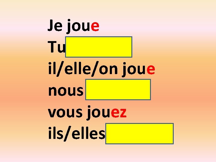 Je joue Tu joues il/elle/on joue nous jouons vous jouez ils/elles jouent 