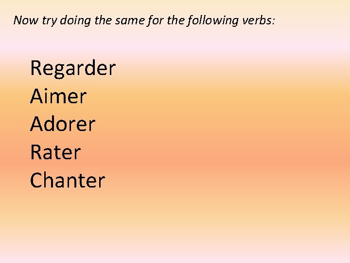 Now try doing the same for the following verbs: Regarder Aimer Adorer Rater Chanter