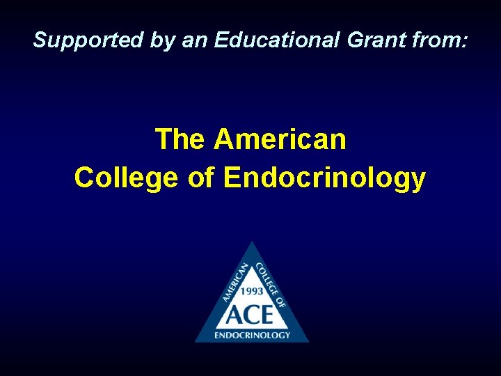 Supported by an Educational Grant from: The American College of Endocrinology 