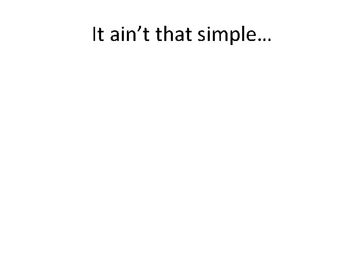 It ain’t that simple… 