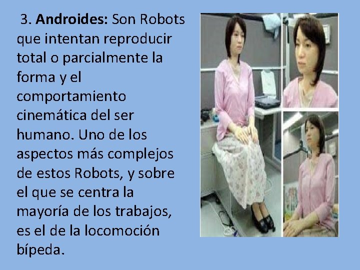3. Androides: Son Robots que intentan reproducir total o parcialmente la forma y el