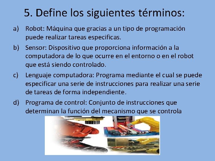 5. Define los siguientes términos: a) Robot: Máquina que gracias a un tipo de