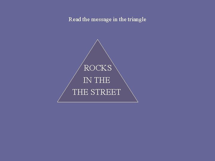 Read the message in the triangle ROCKS IN THE STREET 