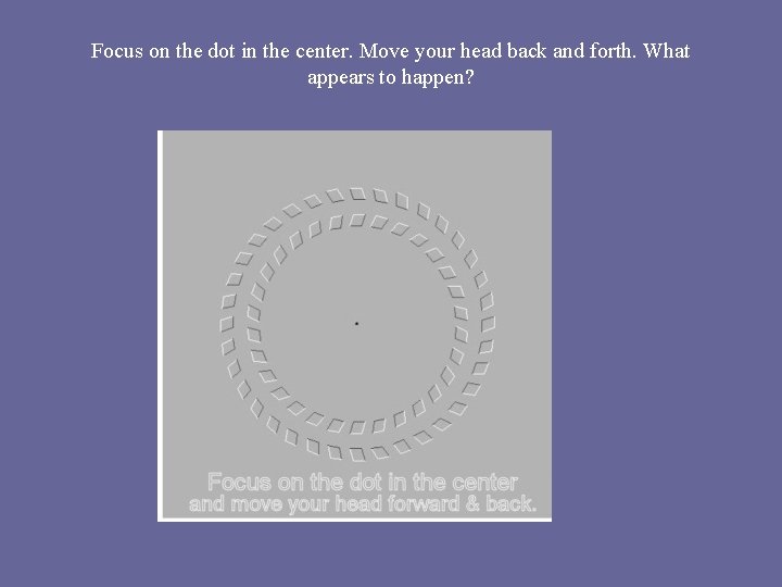 Focus on the dot in the center. Move your head back and forth. What