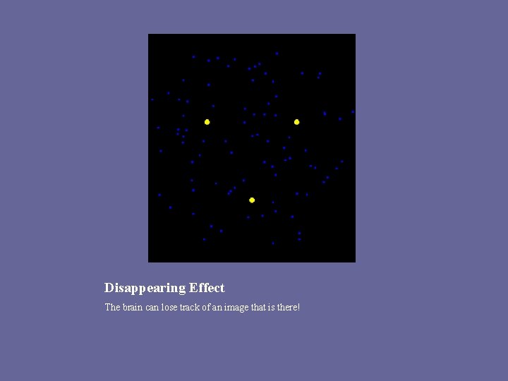 Disappearing Effect The brain can lose track of an image that is there! Disappearing Effect The brain can lose track of an image that is there!