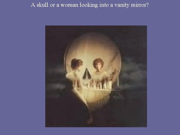 A skull or a woman looking into a vanity mirror? 