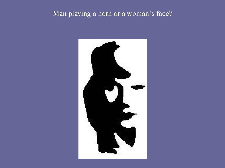 Man playing a horn or a woman’s face? Man playing a horn or a woman’s face?
