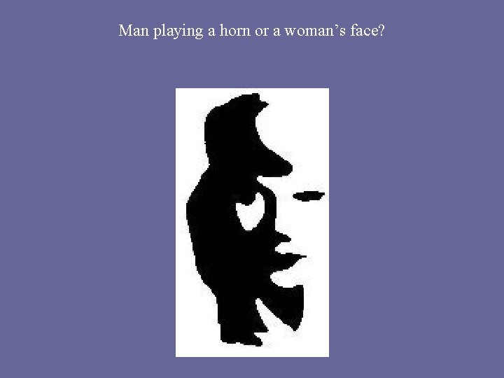 Man playing a horn or a woman’s face? 