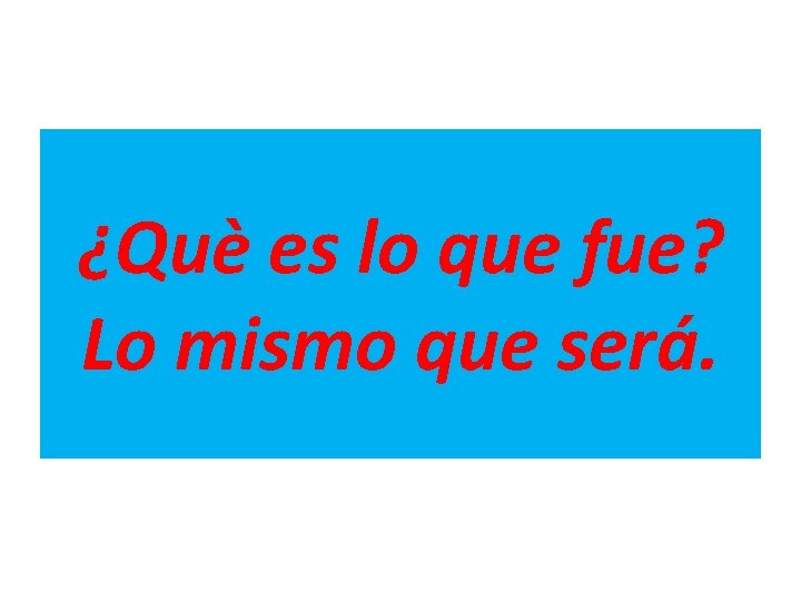 ¿Què es lo que fue? Lo mismo que será. 