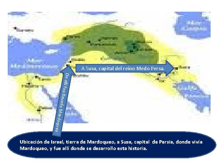 A Susa, capital del reino Medo Persa. De allí f ue llevado Mard oqueo