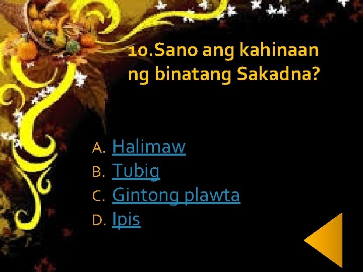 10. Sano ang kahinaan ng binatang Sakadna? A. B. C. D. Halimaw Tubig Gintong 10. Sano ang kahinaan ng binatang Sakadna? A. B. C. D. Halimaw Tubig Gintong