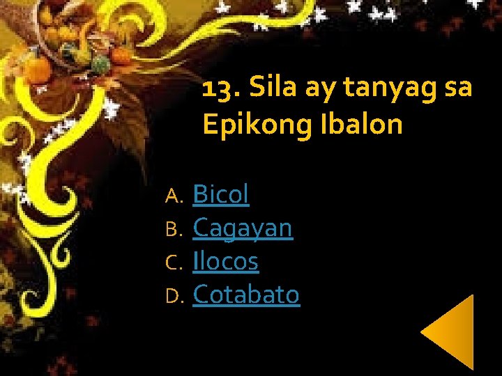 13. Sila ay tanyag sa Epikong Ibalon A. B. C. D. Bicol Cagayan Ilocos