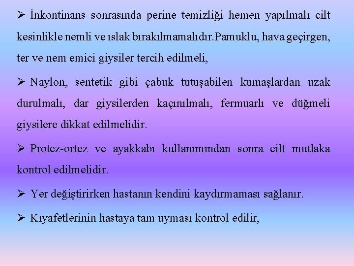 Ø İnkontinans sonrasında perine temizliği hemen yapılmalı cilt kesinlikle nemli ve ıslak bırakılmamalıdır. Pamuklu,