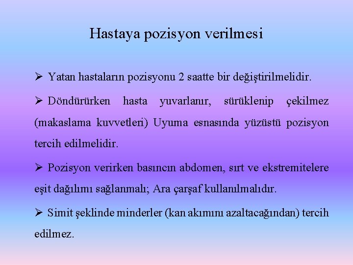 Hastaya pozisyon verilmesi Ø Yatan hastaların pozisyonu 2 saatte bir değiştirilmelidir. Ø Döndürürken hasta