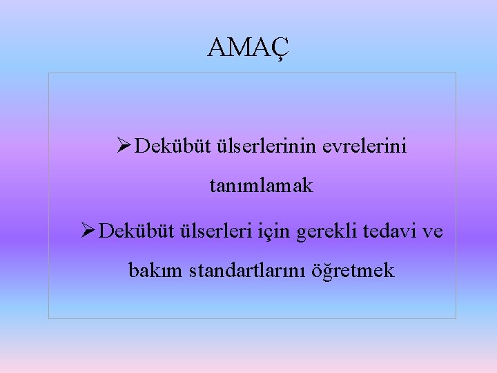 AMAÇ Ø Dekübüt ülserlerinin evrelerini tanımlamak Ø Dekübüt ülserleri için gerekli tedavi ve bakım