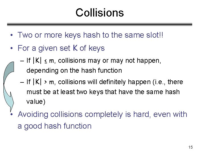 Collisions • Two or more keys hash to the same slot!! • For a
