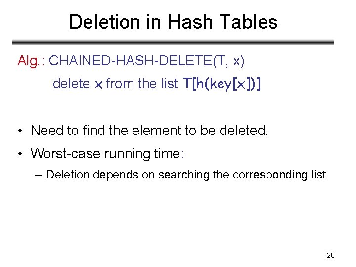 Deletion in Hash Tables Alg. : CHAINED-HASH-DELETE(T, x) delete x from the list T[h(key[x])]