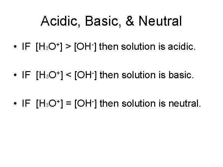Acidic, Basic, & Neutral • IF [H 3 O+] > [OH-] then solution is