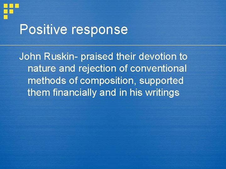 Positive response John Ruskin- praised their devotion to nature and rejection of conventional methods