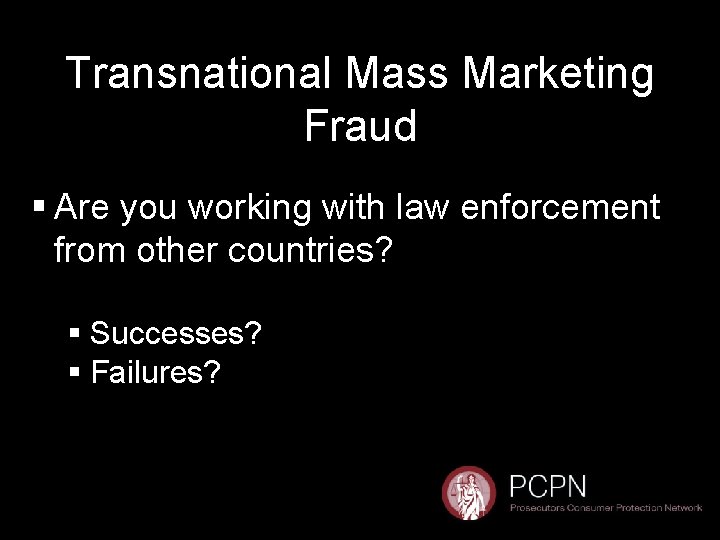 Transnational Mass Marketing Fraud § Are you working with law enforcement from other countries?