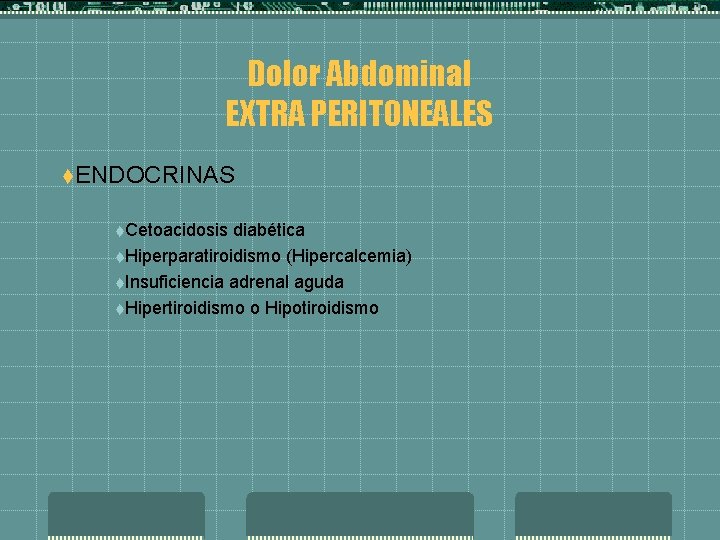 Dolor Abdominal EXTRA PERITONEALES t. ENDOCRINAS t. Cetoacidosis diabética t. Hiperparatiroidismo (Hipercalcemia) t. Insuficiencia