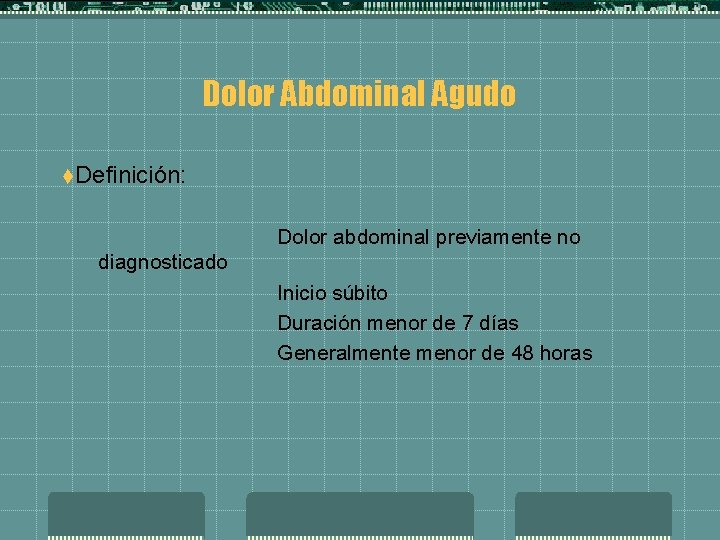 Dolor Abdominal Agudo t. Definición: Dolor abdominal previamente no diagnosticado Inicio súbito Duración menor