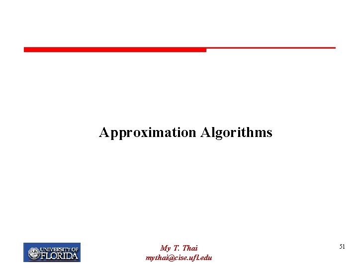 Approximation Algorithms My T. Thai mythai@cise. ufl. edu 51 