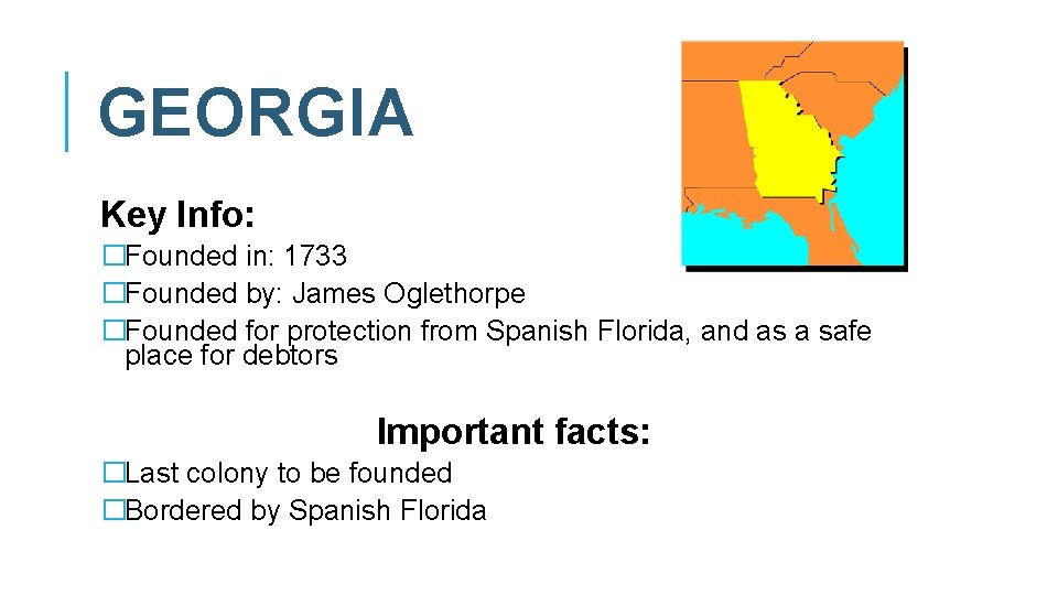 GEORGIA Key Info: �Founded in: 1733 �Founded by: James Oglethorpe �Founded for protection from