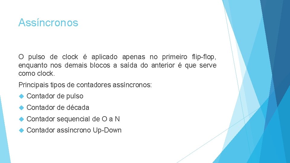 Assíncronos O pulso de clock é aplicado apenas no primeiro flip-flop, enquanto nos demais