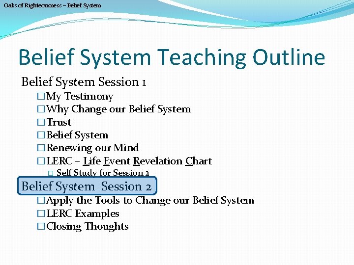 Oaks of Righteousness – Belief System Teaching Outline Belief System Session 1 �My Testimony