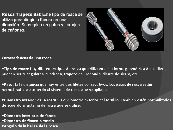 Rosca Trapezoidal: Este tipo de rosca se utiliza para dirigir la fuerza en una