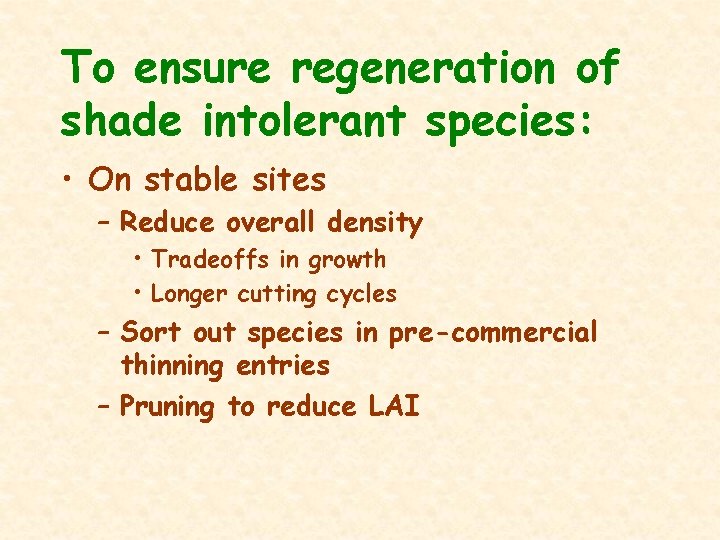 To ensure regeneration of shade intolerant species: • On stable sites – Reduce overall