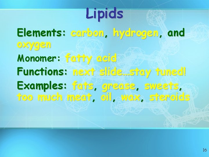 Lipids Elements: carbon, hydrogen, and oxygen Monomer: fatty acid Functions: next slide…stay tuned! Examples: