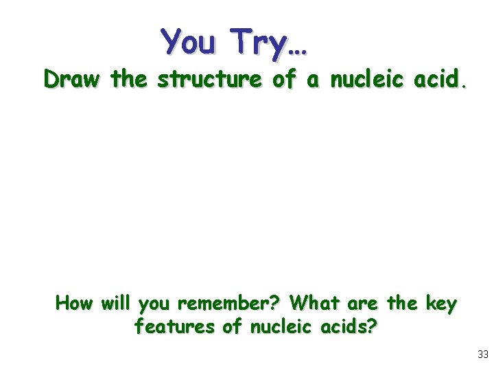 You Try… Draw the structure of a nucleic acid. How will you remember? What