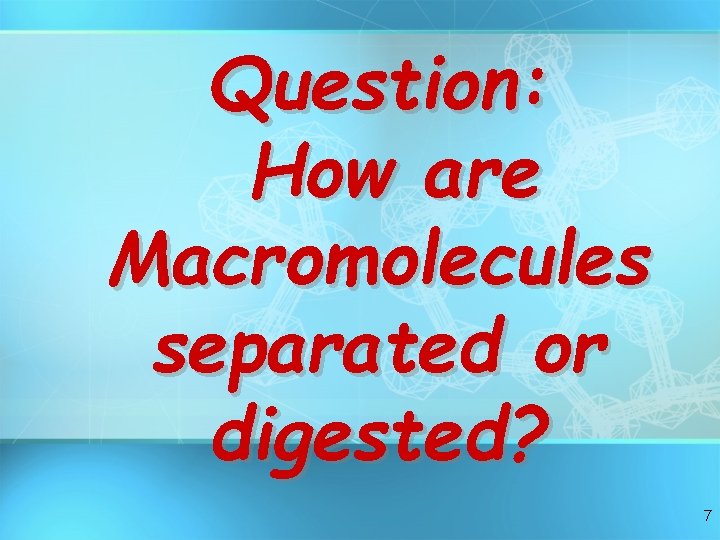 Question: How are Macromolecules separated or digested? 7 