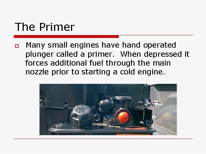 The Primer o Many small engines have hand operated plunger called a primer. When The Primer o Many small engines have hand operated plunger called a primer. When