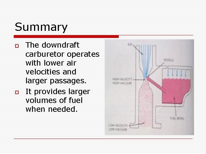 Summary o o The downdraft carburetor operates with lower air velocities and larger passages. Summary o o The downdraft carburetor operates with lower air velocities and larger passages.