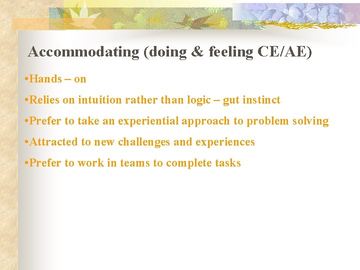 Accommodating (doing & feeling CE/AE) • Hands – on • Relies on intuition rather