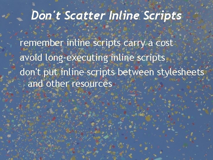 Don't Scatter Inline Scripts remember inline scripts carry a cost avoid long-executing inline scripts
