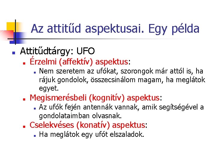 Az attitűd aspektusai. Egy példa ■ Attitűdtárgy: UFO ■ Érzelmi (affektív) aspektus: ■ ■