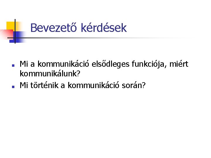 Bevezető kérdések ■ ■ Mi a kommunikáció elsődleges funkciója, miért kommunikálunk? Mi történik a