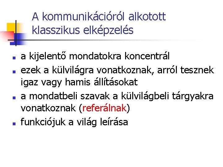 A kommunikációról alkotott klasszikus elképzelés ■ ■ a kijelentő mondatokra koncentrál ezek a külvilágra