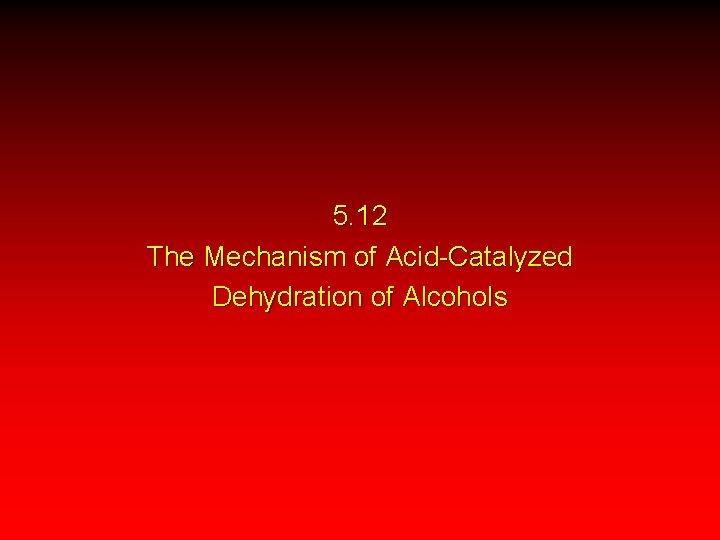 5. 12 The Mechanism of Acid-Catalyzed Dehydration of Alcohols 