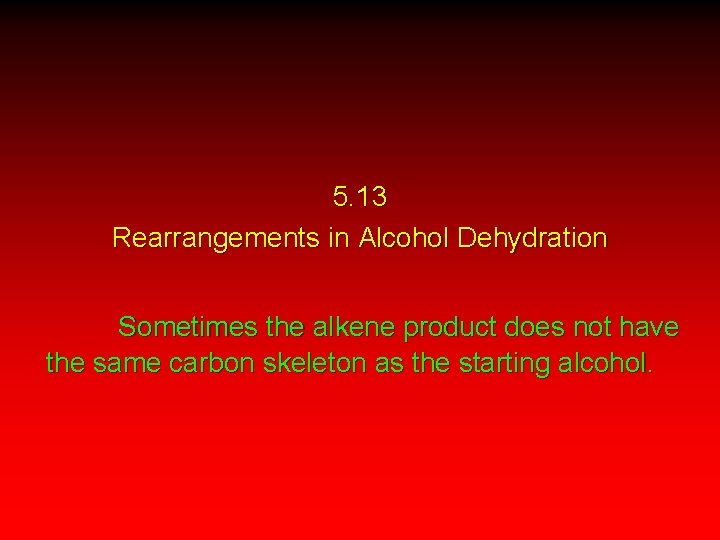 5. 13 Rearrangements in Alcohol Dehydration Sometimes the alkene product does not have the