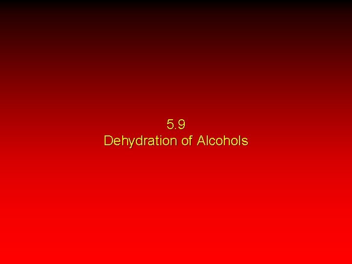 5. 9 Dehydration of Alcohols 