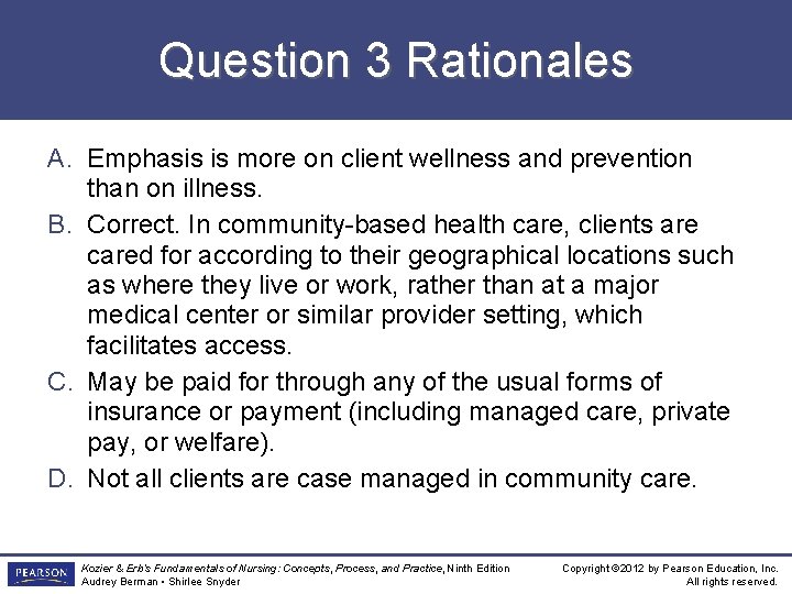 Question 3 Rationales A. Emphasis is more on client wellness and prevention than on
